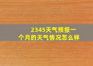 2345天气预报一个月的天气情况怎么样