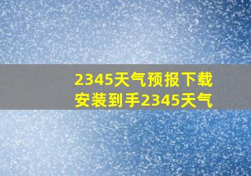 2345天气预报下载安装到手2345天气