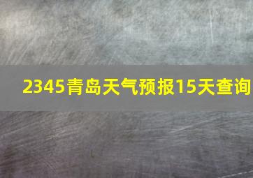 2345青岛天气预报15天查询