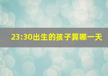 23:30出生的孩子算哪一天