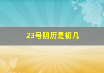 23号阴历是初几