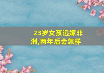 23岁女孩远嫁非洲,两年后会怎样