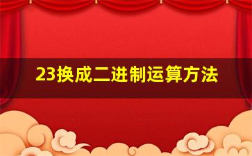 23换成二进制运算方法