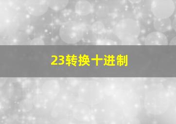 23转换十进制