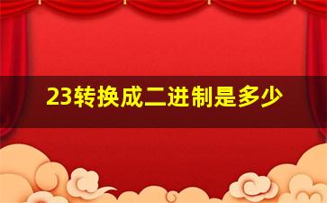 23转换成二进制是多少