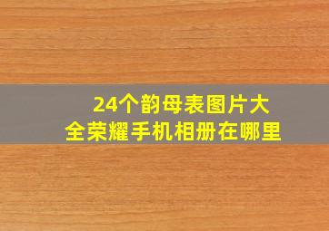 24个韵母表图片大全荣耀手机相册在哪里