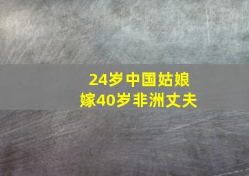 24岁中国姑娘嫁40岁非洲丈夫