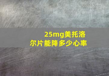 25mg美托洛尔片能降多少心率