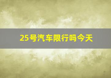 25号汽车限行吗今天