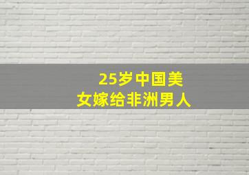 25岁中国美女嫁给非洲男人