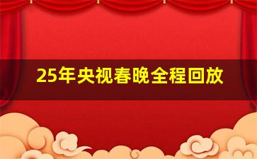 25年央视春晚全程回放