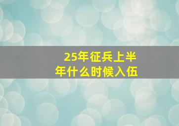 25年征兵上半年什么时候入伍