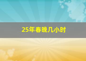 25年春晚几小时