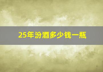 25年汾酒多少钱一瓶