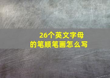 26个英文字母的笔顺笔画怎么写