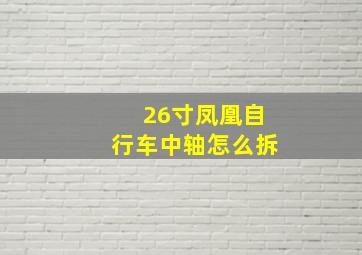 26寸凤凰自行车中轴怎么拆