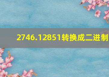 2746.12851转换成二进制