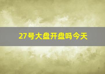 27号大盘开盘吗今天