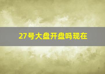 27号大盘开盘吗现在