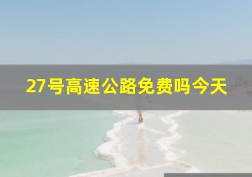 27号高速公路免费吗今天