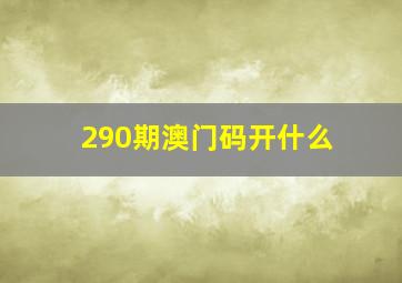 290期澳门码开什么