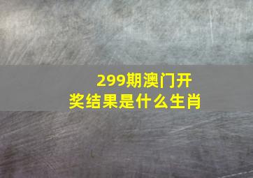 299期澳门开奖结果是什么生肖