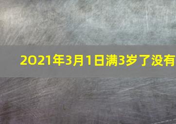 2O21年3月1日满3岁了没有