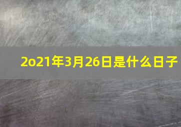 2o21年3月26日是什么日子