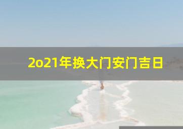 2o21年换大门安门吉日