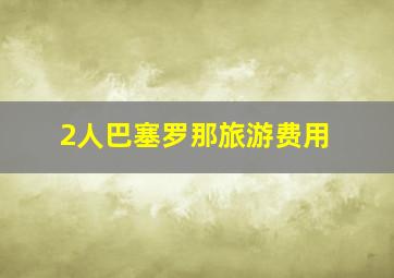 2人巴塞罗那旅游费用