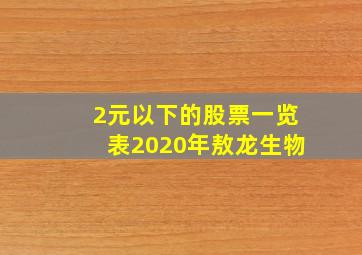 2元以下的股票一览表2020年敖龙生物