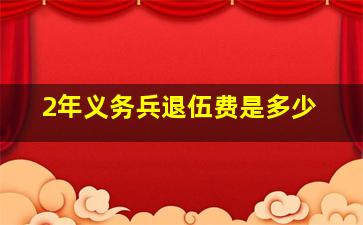 2年义务兵退伍费是多少