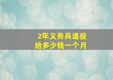 2年义务兵退役给多少钱一个月