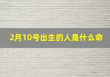 2月10号出生的人是什么命