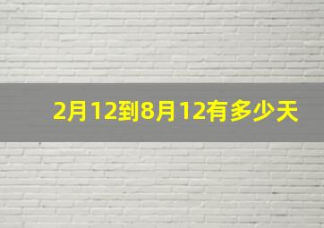 2月12到8月12有多少天