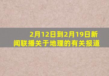 2月12日到2月19日新闻联播关于地理的有关报道