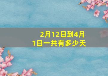 2月12日到4月1日一共有多少天