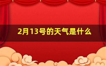 2月13号的天气是什么