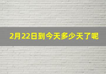 2月22日到今天多少天了呢