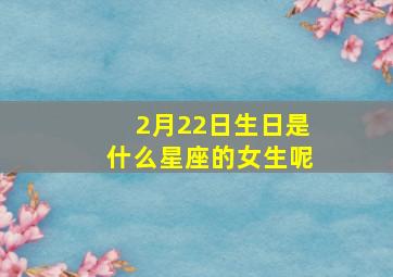 2月22日生日是什么星座的女生呢