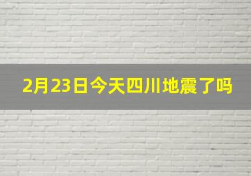 2月23日今天四川地震了吗