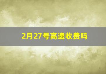 2月27号高速收费吗