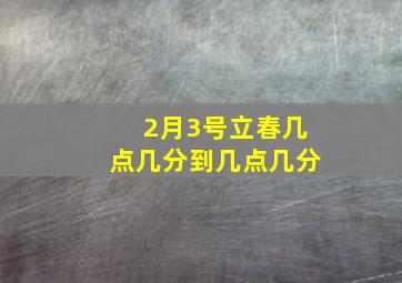 2月3号立春几点几分到几点几分