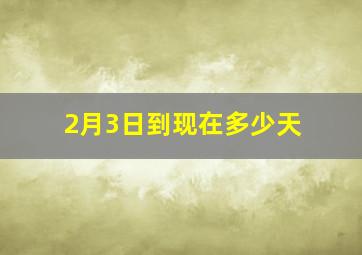 2月3日到现在多少天