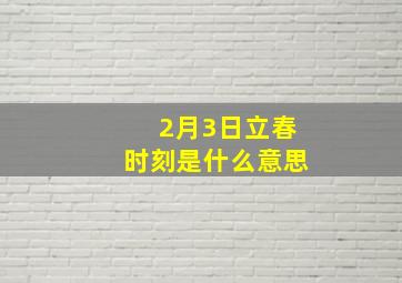 2月3日立春时刻是什么意思