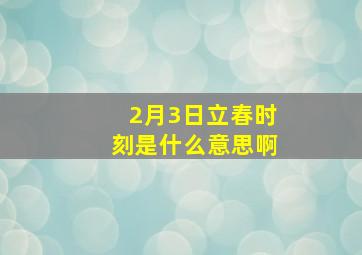 2月3日立春时刻是什么意思啊