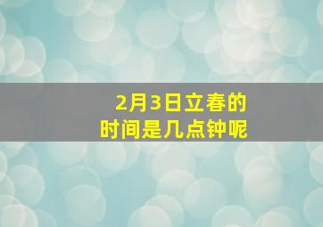 2月3日立春的时间是几点钟呢