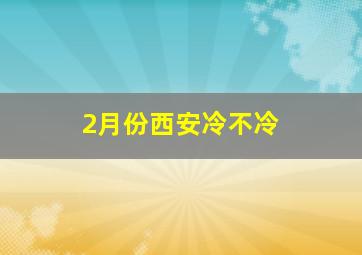 2月份西安冷不冷