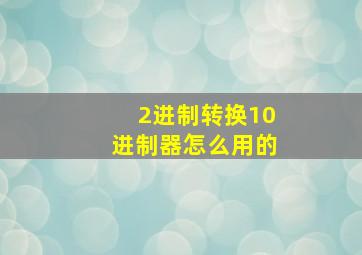 2进制转换10进制器怎么用的