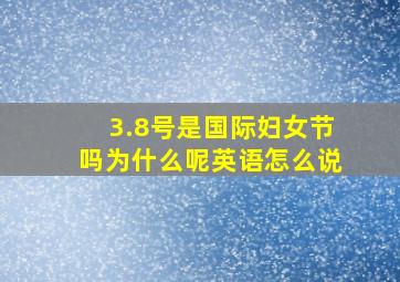 3.8号是国际妇女节吗为什么呢英语怎么说